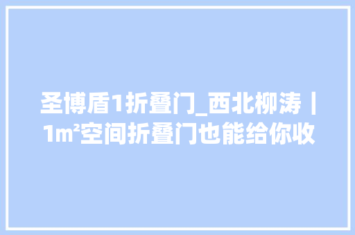 圣博盾1折叠门_西北柳涛｜1㎡空间折叠门也能给你收放自如的自由