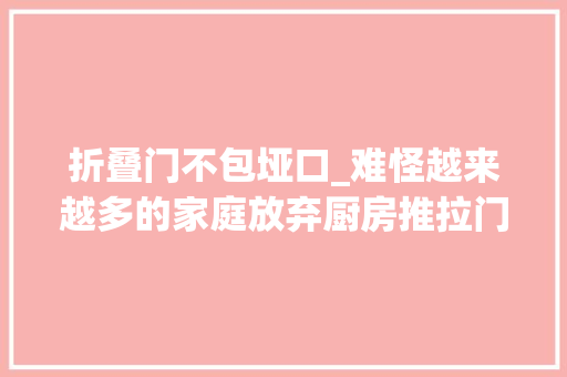 折叠门不包垭口_难怪越来越多的家庭放弃厨房推拉门选择口袋门美观又实用