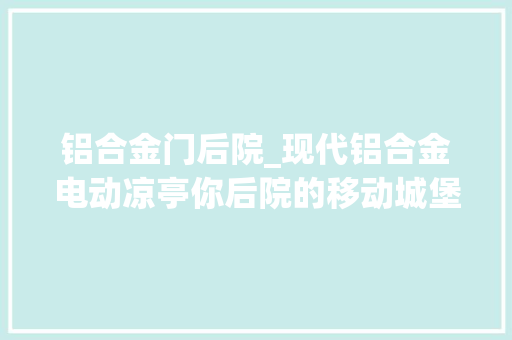 铝合金门后院_现代铝合金电动凉亭你后院的移动城堡