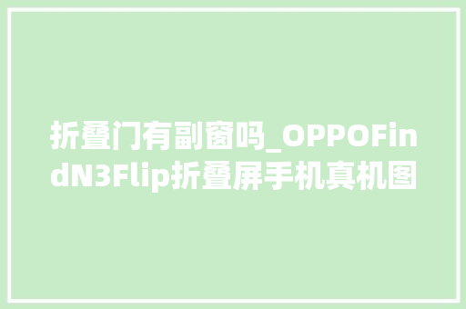 折叠门有副窗吗_OPPOFindN3Flip折叠屏手机真机图曝光展示随便率性窗副屏
