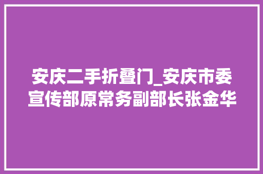 安庆二手折叠门_安庆市委宣传部原常务副部长张金华获刑怕败露以退赃避责 折叠门
