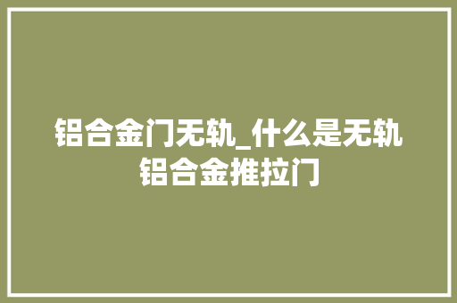 铝合金门无轨_什么是无轨铝合金推拉门