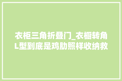 衣柜三角折叠门_衣橱转角L型到底是鸡肋照样收纳救星