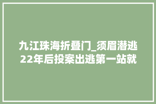 九江珠海折叠门_须眉潜逃22年后投案出逃第一站就被传销骗走6万