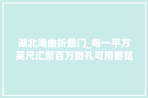湖北海曲折叠门_每一平方英尺汇聚百万微孔可用番笕水去污福特探险者只讲沙发不讲车