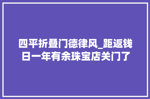 四平折叠门德律风_距返钱日一年有余珠宝店关门了