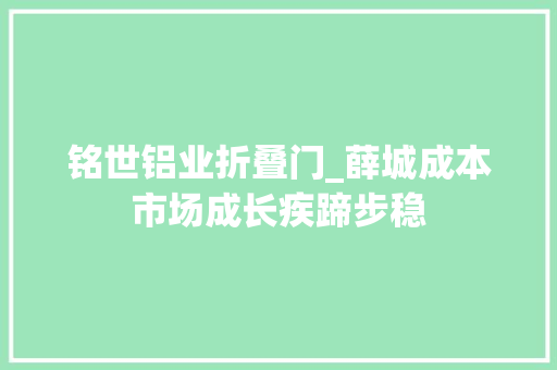 铭世铝业折叠门_薛城成本市场成长疾蹄步稳