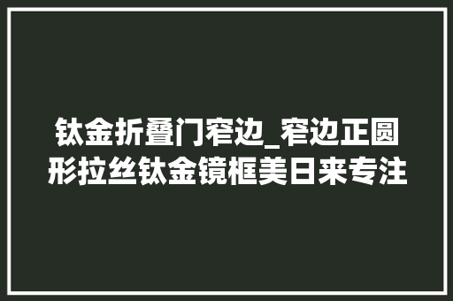 钛金折叠门窄边_窄边正圆形拉丝钛金镜框美日来专注卫浴不锈钢配件定制