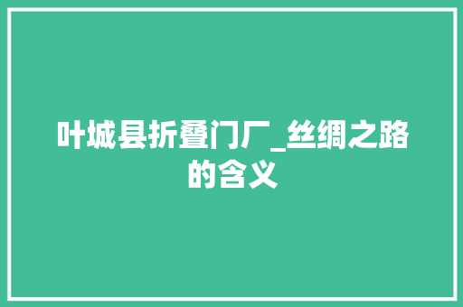 叶城县折叠门厂_丝绸之路的含义