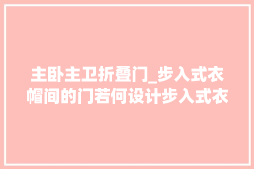 主卧主卫折叠门_步入式衣帽间的门若何设计步入式衣帽间用什么门