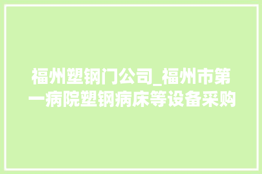 福州塑钢门公司_福州市第一病院塑钢病床等设备采购项目中标通知书记