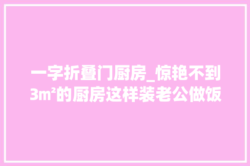 一字折叠门厨房_惊艳不到3㎡的厨房这样装老公做饭都积极了
