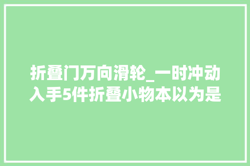 折叠门万向滑轮_一时冲动入手5件折叠小物本以为是鸡肋没想到越用越好用