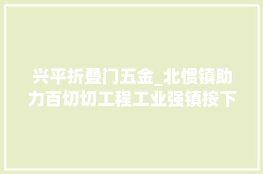 兴平折叠门五金_北惯镇助力百切切工程工业强镇按下快进键丨奋战百切切阳东镇域行④