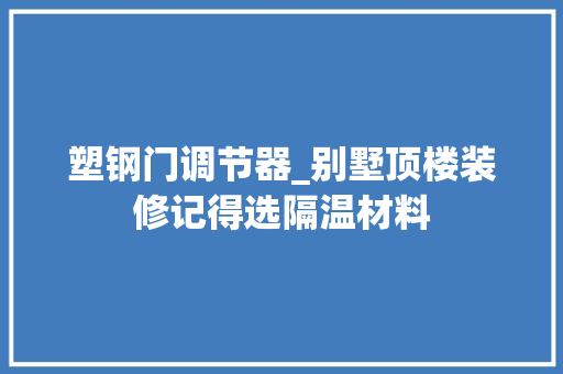 塑钢门调节器_别墅顶楼装修记得选隔温材料