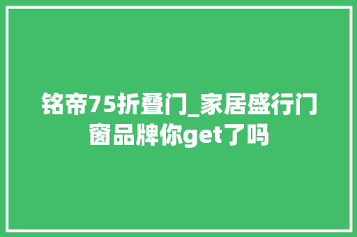 铭帝75折叠门_家居盛行门窗品牌你get了吗