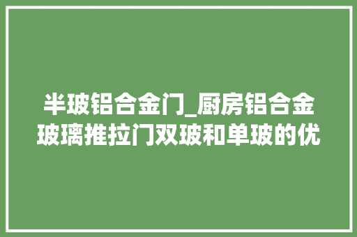 半玻铝合金门_厨房铝合金玻璃推拉门双玻和单玻的优缺点分别是
