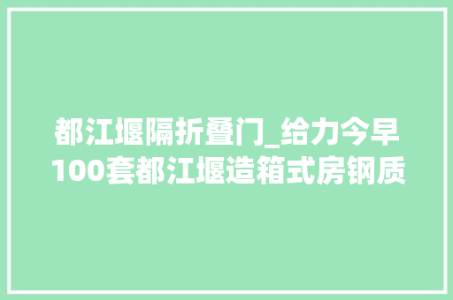 都江堰隔折叠门_给力今早100套都江堰造箱式房钢质门驰援武汉雷神山 铝合金门