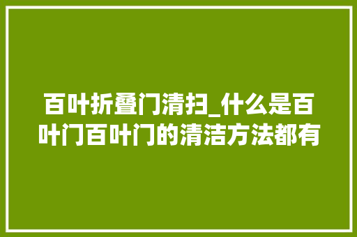 百叶折叠门清扫_什么是百叶门百叶门的清洁方法都有哪些