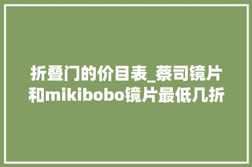 折叠门的价目表_蔡司镜片和mikibobo镜片最低几折2024蔡司最新价目表