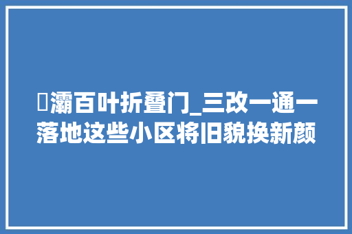 浐灞百叶折叠门_三改一通一落地这些小区将旧貌换新颜改出庶平易近幸福感