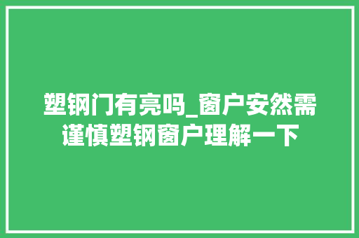 塑钢门有亮吗_窗户安然需谨慎塑钢窗户理解一下
