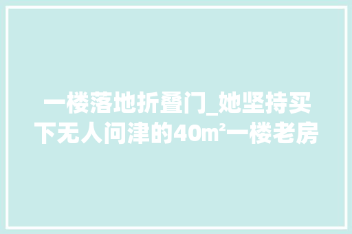一楼落地折叠门_她坚持买下无人问津的40㎡一楼老房装修后被超多人倾慕