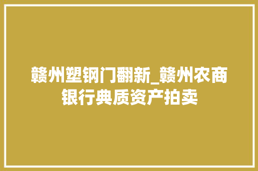 赣州塑钢门翻新_赣州农商银行典质资产拍卖