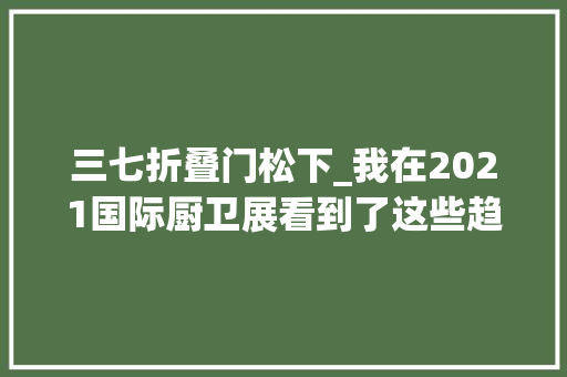 三七折叠门松下_我在2021国际厨卫展看到了这些趋势