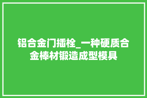 铝合金门插栓_一种硬质合金棒材锻造成型模具