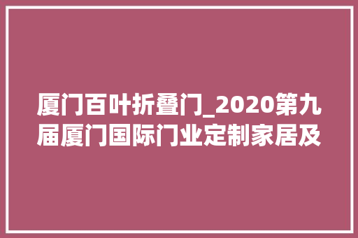 厦门百叶折叠门_2020第九届厦门国际门业定制家居及木工机械博览会