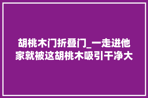 胡桃木门折叠门_一走进他家就被这胡桃木吸引干净大年夜方温暖清爽太舒服了