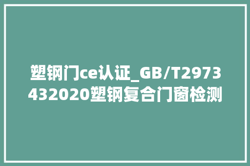 塑钢门ce认证_GB/T2973432020塑钢复合门窗检测 玻璃门