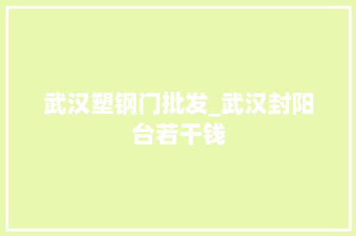 武汉塑钢门批发_武汉封阳台若干钱
