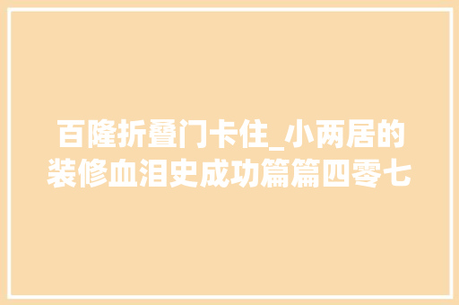 百隆折叠门卡住_小两居的装修血泪史成功篇篇四零七碎八小细节