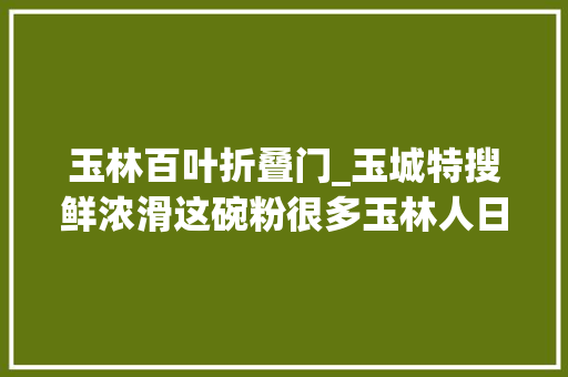 玉林百叶折叠门_玉城特搜鲜浓滑这碗粉很多玉林人日夕都爱吃