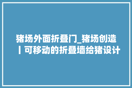 猪场外面折叠门_猪场创造丨可移动的折叠墙给猪设计一条不一样的路 实木门