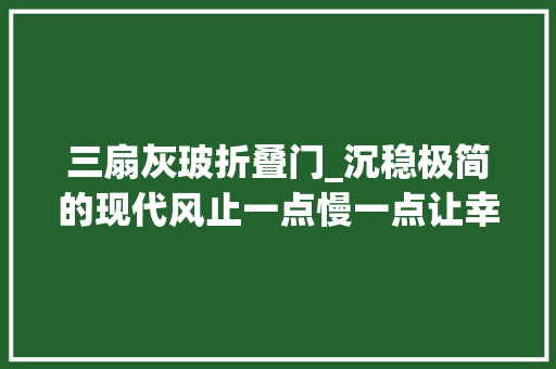 三扇灰玻折叠门_沉稳极简的现代风止一点慢一点让幸福在时光中伸展 实木门
