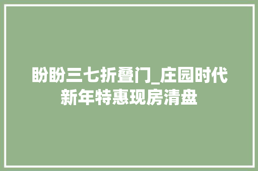 盼盼三七折叠门_庄园时代新年特惠现房清盘