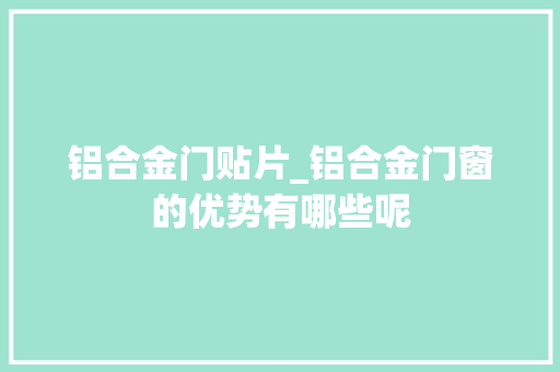 铝合金门贴片_铝合金门窗的优势有哪些呢