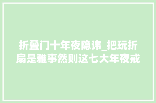 折叠门十年夜隐讳_把玩折扇是雅事然则这七大年夜戒一定要留心