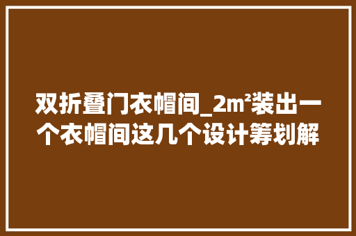 双折叠门衣帽间_2㎡装出一个衣帽间这几个设计筹划解决了很多人的困恼收藏吧