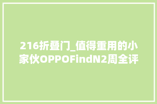 216折叠门_值得重用的小家伙OPPOFindN2周全评测