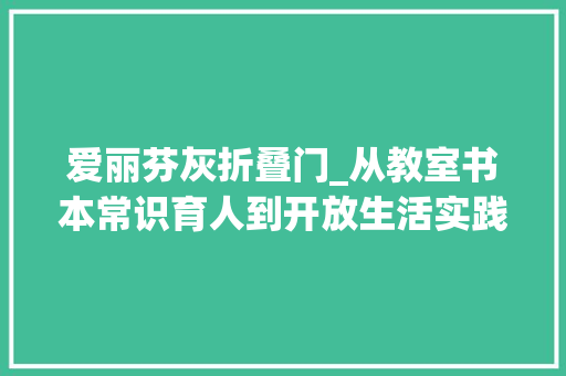 爱丽芬灰折叠门_从教室书本常识育人到开放生活实践育人劳动教诲的富春山居图 推拉门