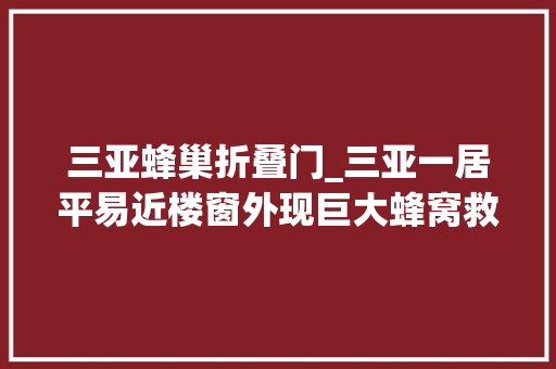 三亚蜂巢折叠门_三亚一居平易近楼窗外现巨大蜂窝救火员处置蜜流直下