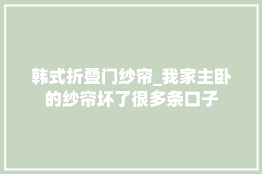 韩式折叠门纱帘_我家主卧的纱帘坏了很多条口子