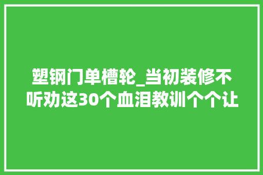 塑钢门单槽轮_当初装修不听劝这30个血泪教训个个让你火冒三丈一肚苦水