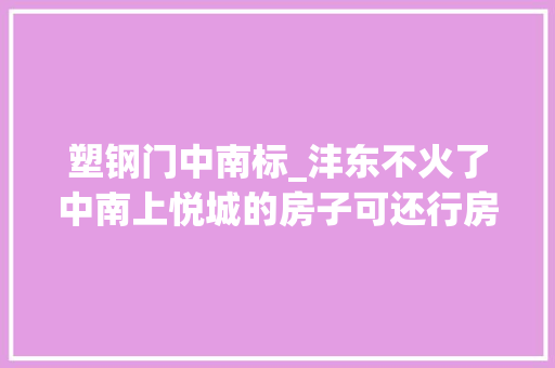 塑钢门中南标_沣东不火了中南上悦城的房子可还行房哥验房申报37期