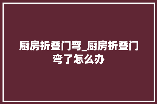 厨房折叠门弯_厨房折叠门弯了怎么办