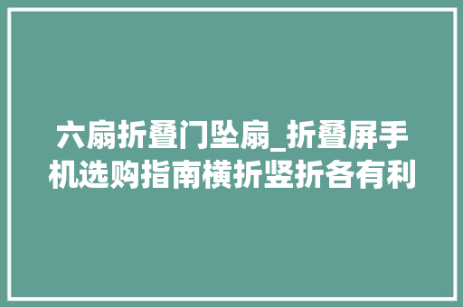 六扇折叠门坠扇_折叠屏手机选购指南横折竖折各有利弊